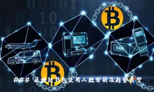 ### 区块链钱包使用人数分析及趋势展望