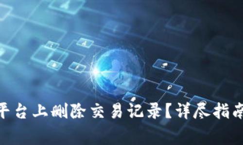 如何在Tokenim平台上删除交易记录？详尽指南与常见问题解答