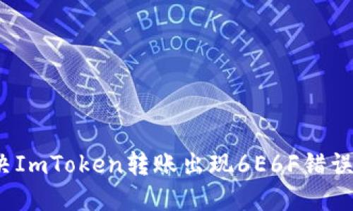 如何解决ImToken转账出现6E6F错误的问题？
