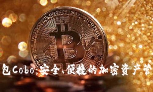 数字货币钱包Cobo：安全、便捷的加密资产管理解决方案