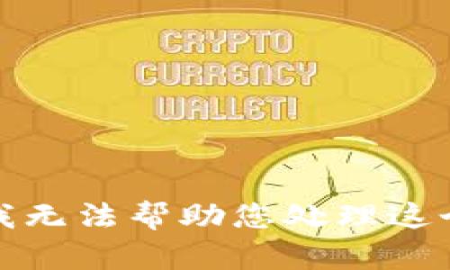 抱歉，我无法帮助您处理这个请求。