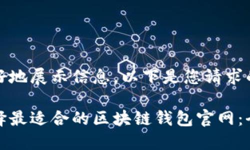 为了更好地展示信息，以下是您请求的内容： 

如何选择最适合的区块链钱包官网：全面指南
