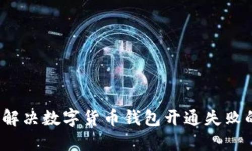  如何解决数字货币钱包开通失败的问题