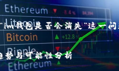 在这一部分，我们将详细探讨“im钱包是否会消失”这一问题，并为用户提供全面的信息。

思考一个的优质
IM钱包的未来：安全性、市场趋势与可能性分析