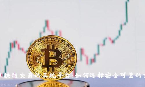 探索区块链交易的正规平台：如何选择安全可靠的交易所
