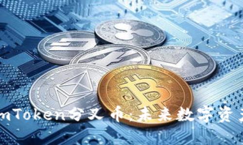 深入了解imToken分叉币：未来数字资产的新机遇
