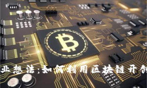 区块链技术创业想法：如何利用区块链开创未来商业模式