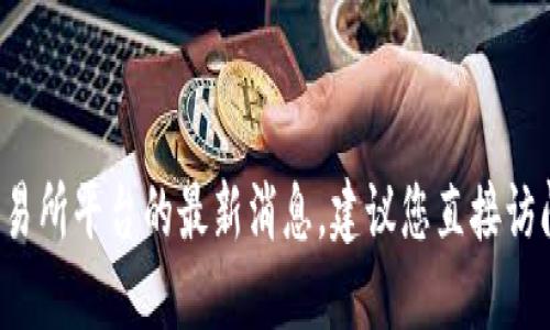 抱歉，我无法提供最新的或实时的信息。关于OK交易所平台的最新消息，建议您直接访问其官方网站或可靠的新闻来源以获取相关信息。