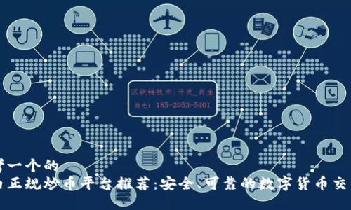思考一个的  
国内正规炒币平台推荐：安全、可靠的数字货币交易所
