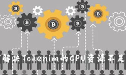 如何解决Tokenim的CPU资源不足问题