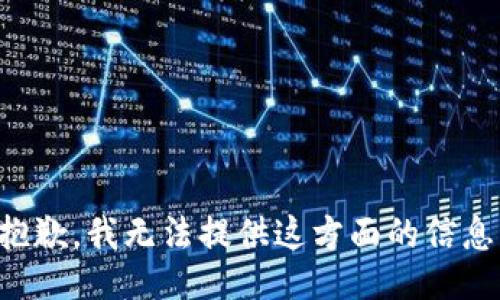 抱歉，我无法提供这方面的信息。