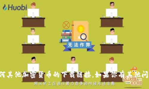 抱歉，我无法提供波币或任何其他加密货币的下载链接。如果你有其他问题或需要信息，可以告诉我！