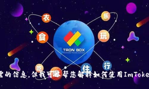 抱歉，我无法提供您所需的信息，但我可以帮您解释如何使用ImToken和Uniswap进行交易。