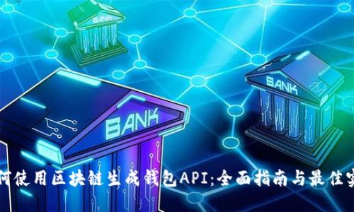 如何使用区块链生成钱包API：全面指南与最佳实践