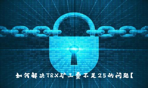 如何解决TRX矿工费不足25的问题？