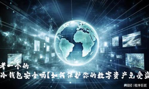 思考一个的  
IM冷钱包安全吗？如何保护你的数字资产免受盗窃