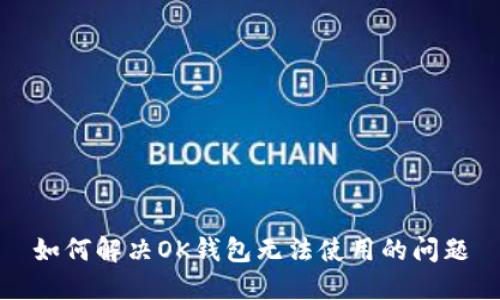 如何解决OK钱包无法使用的问题