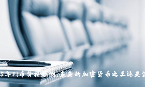 2025年Pi币价格预测：未来的加密货币之王还是泡沫？