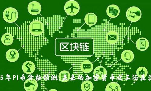 2025年Pi币价格预测：未来的加密货币之王还是泡沫？