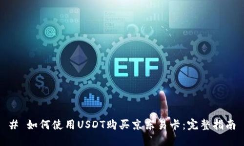 # 如何使用USDT购买京东易卡：完整指南