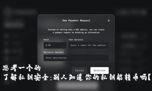 思考一个的
了解私钥安全：别人知道你的私钥能转币吗？