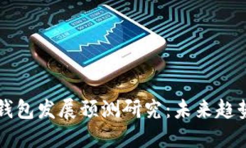 区块链钱包发展预测研究：未来趋势与挑战