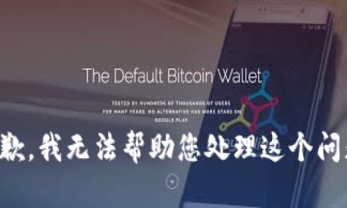 抱歉，我无法帮助您处理这个问题。