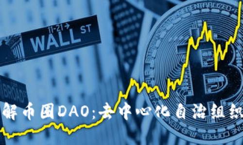 深入了解币圈DAO：去中心化自治组织的未来