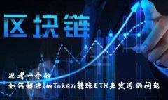 思考一个的  如何解决imToken转账ETH未发送的问题