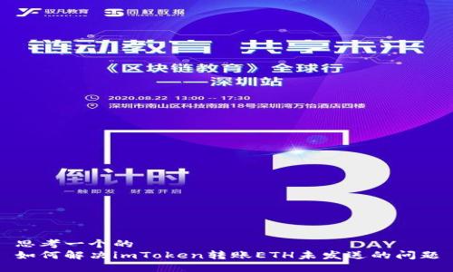 思考一个的  
如何解决imToken转账ETH未发送的问题