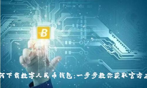 如何下载数字人民币钱包：一步步教你获取官方应用