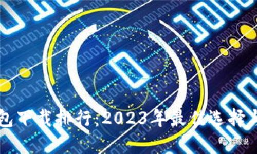 区块链钱包下载排行：2023年最佳选择与使用指南