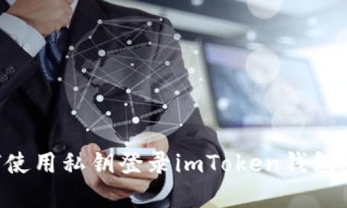 优质如何使用私钥登录imToken钱包：完整指南