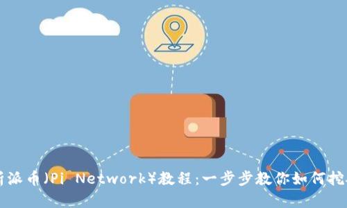全面解析派币（Pi Network）教程：一步步教你如何挖矿与使用