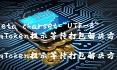 meta charset=＂UTF-8＂imToken提示等待打包解决方案