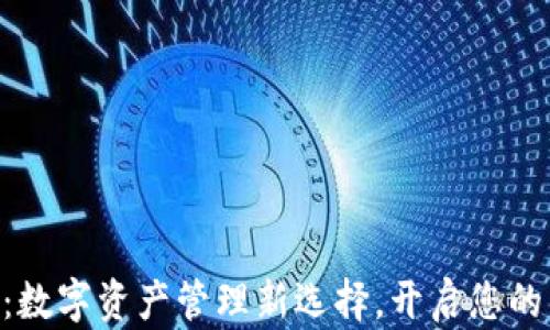 
万能钱包fir.im：数字资产管理新选择，开启您的区块链理财之旅