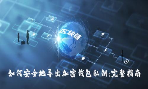 如何安全地导出加密钱包私钥：完整指南
