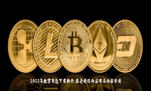 2023年数字钱包下载排行：最受欢迎的应用与功能分析
