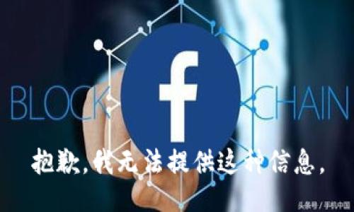 抱歉，我无法提供这种信息。