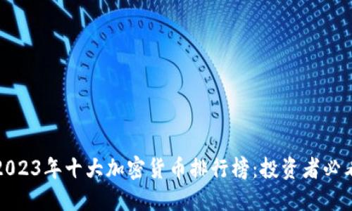 2023年十大加密货币排行榜：投资者必看