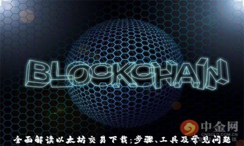 
全面解读以太坊交易下载：步骤、工具及常见问题