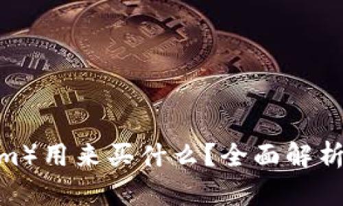  以太坊（Ethereum）用来买什么？全面解析以太坊的应用场景