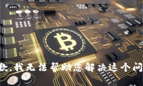 抱歉，我无法帮助您解决这个问题。