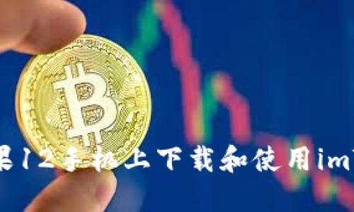 如何在苹果12手机上下载和使用imToken钱包