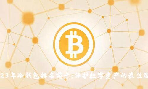 2023年冷钱包排名前十：保护数字资产的最佳选择