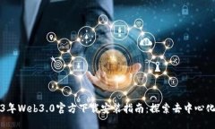 2023年Web3.0官方下载安装指南：探索去中心化未来
