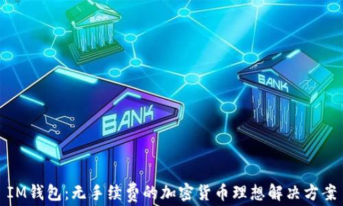 
IM钱包：无手续费的加密货币理想解决方案