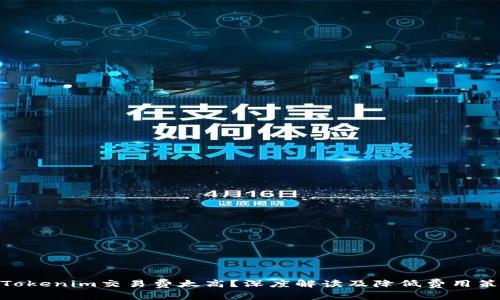 : Tokenim交易费太高？深度解读及降低费用策略