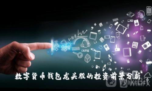   数字货币钱包龙头股的投资前景分析 