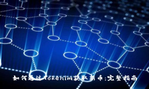 如何通过Tokenim获取新币：完整指南